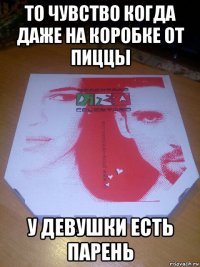 то чувство когда даже на коробке от пиццы у девушки есть парень