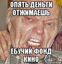 опять деньги отжимаешь ебучий фонд кино