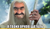  я твоих орков шаталь