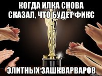 когда илка снова сказал, что будет фикс элитных зашкварваров