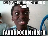 когда кто то наступил в тове гавнооооо!о1о!о1о