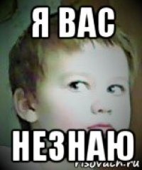 я вас незнаю