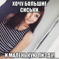 хочу большие сиськи, и маленькую пизду!