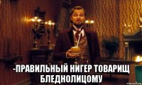  -правильный нигер товарищ бледнолицому