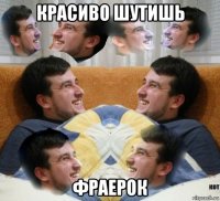 красиво шутишь фраерок