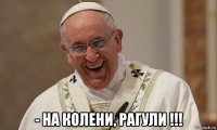  - на колени, рагули !!!