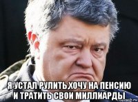  я устал рулить,хочу на пенсию и тратить свои миллиарды