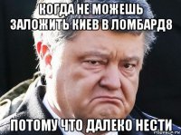 когда не можешь заложить киев в ломбард8 потому что далеко нести