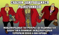 сказки зажравщихся рыночников международные гастролеры,где поднимается бабло там и понимают,международный терроризм плохо а они хорошо