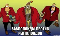  баблолоиды против рептилоидов