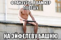 франзузы, я вам хер повешу на эйфелеву башню