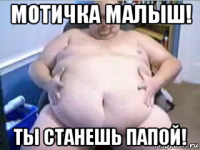 мотичка малыш! ты станешь папой!