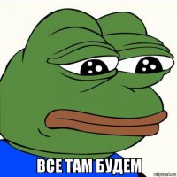  все там будем