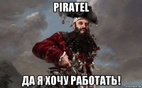 piratel да я хочу работать!