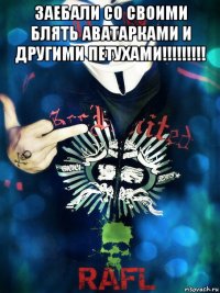 заебали со своими блять аватарками и другими петухами!!!!!!!!! 