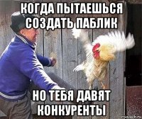 когда пытаешься создать паблик но тебя давят конкуренты