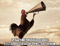  урааа американцы от нас отстали,больше не пристают к нам.