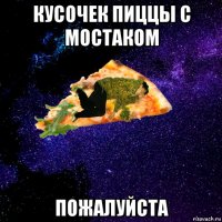 кусочек пиццы с мостаком пожалуйста