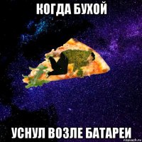 когда бухой уснул возле батареи