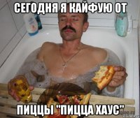 сегодня я кайфую от пиццы "пицца хаус"