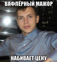 вафлёрный мажор набивает цену