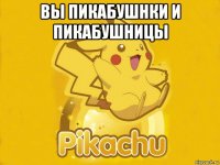 вы пикабушнки и пикабушницы 