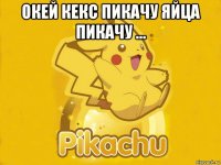 окей кекс пикачу яйца пикачу ... 