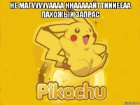 не магуууууаааа ннааааайттиииееаа пахожый запрас 