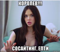 королев!!! сосайтинг, епти