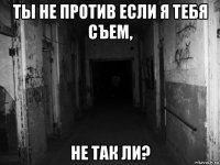 ты не против если я тебя съем, не так ли?