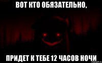 вот кто обязательно, придет к тебе 12 часов ночи