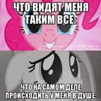 что видят меня таким все: что на самом деле происходить у меня в душе: