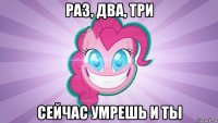 раз, два, три сейчас умрешь и ты