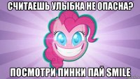 считаешь улыбка не опасна? посмотри пинки пай smile