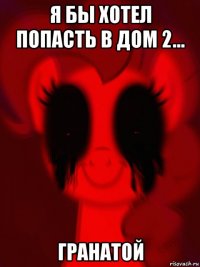 я бы хотел попасть в дом 2... гранатой