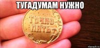 тугадумам нужно 