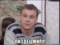  пиздец миру!