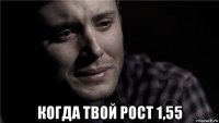  когда твой рост 1,55