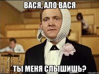 вася, ало вася ты меня слышишь?