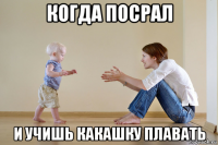 когда посрал и учишь какашку плавать