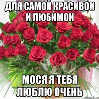 для самой красивои и любимои мося я тебя люблю очень