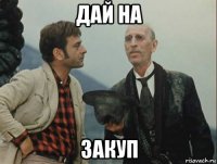 дай на закуп