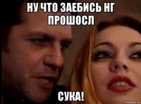 ну что заебись нг прошосл сука!