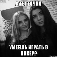 а ты точно умеешь играть в покер?