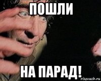 пошли на парад!