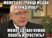 может бог троица мудак и придурок? может сатану нужно понять и простить?