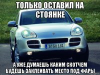 только оставил на стоянке а уже думаешь каким скотчем будешь заклеивать место под фары