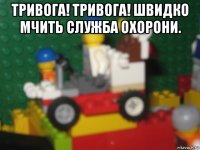 тривога! тривога! швидко мчить служба охорони. 