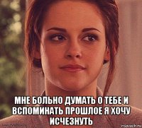  мне больно думать о тебе и вспоминать прошлое я хочу исчезнуть