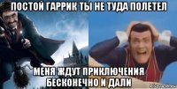 постой гаррик ты не туда полетел меня ждут приключения бесконечно и дали